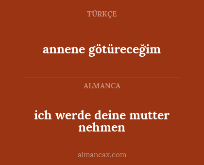 annene götüreceğim - ich werde deine mutter nehmen