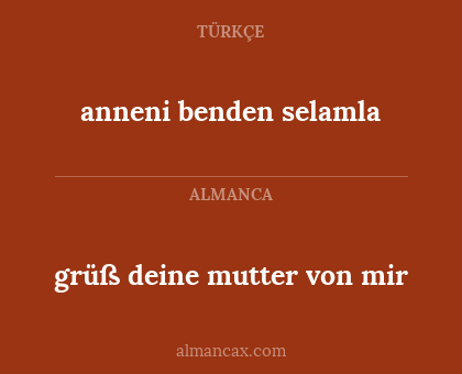 anneni benden selamla - grüß deine mutter von mir
