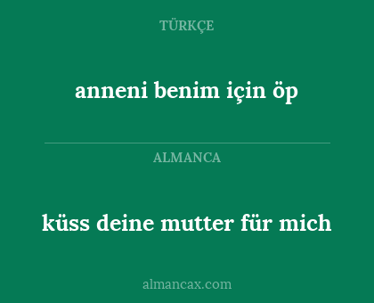 anneni benim için öp - küss deine mutter für mich