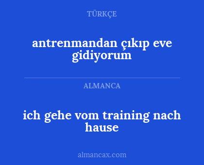 ich gehe vom training nach hause - antrenmandan çıkıp eve gidiyorum