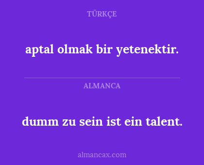dumm zu sein ist ein talent. - aptal olmak bir yetenektir.