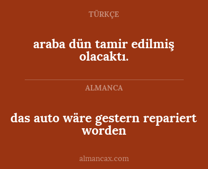 das auto wäre gestern repariert worden - araba dün tamir edilmiş olacaktı.