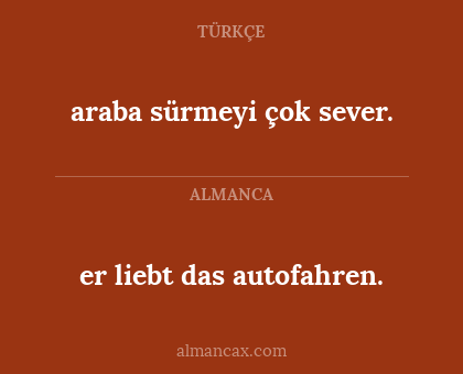 araba sürmeyi çok sever. - er liebt das autofahren.
