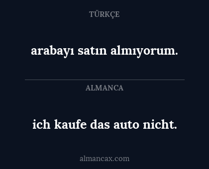 ich kaufe das auto nicht. - arabayı satın almıyorum.