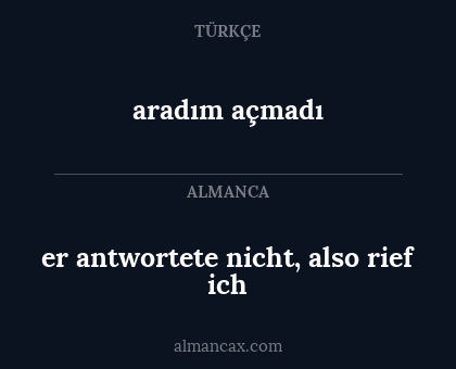 aradım açmadı - er antwortete nicht, also rief ich