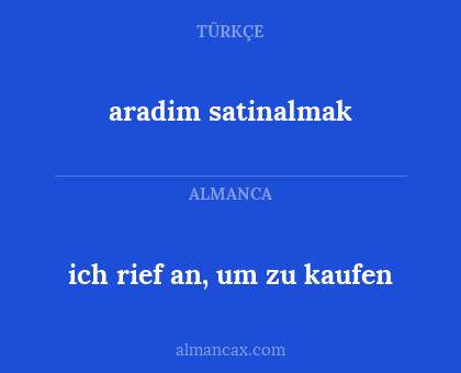aradim satinalmak - ich rief an, um zu kaufen