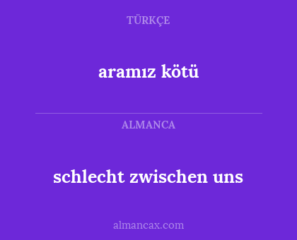 schlecht zwischen uns - aramız kötü