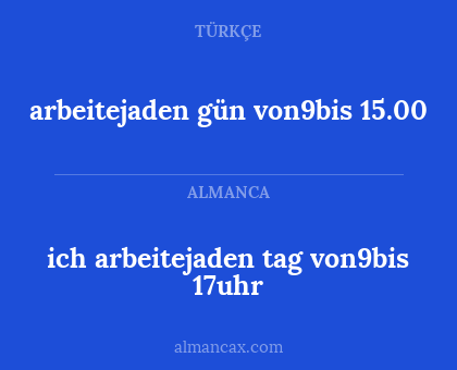 arbeitejaden gün von9bis 15.00 - ich arbeitejaden tag von9bis 17uhr