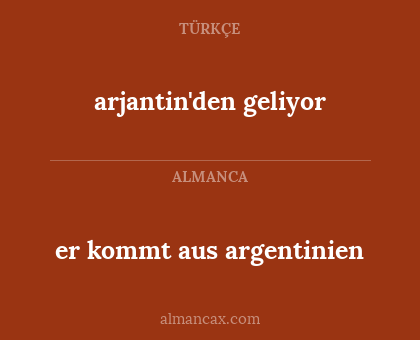 er kommt aus argentinien - arjantin'den geliyor