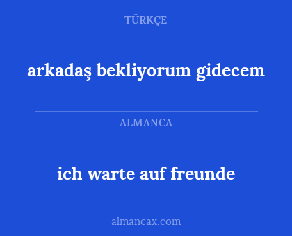 arkadaş bekliyorum gidecem - ich warte auf freunde