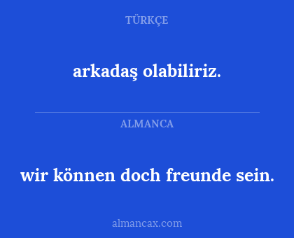 arkadaş olabiliriz. - wir können doch freunde sein.