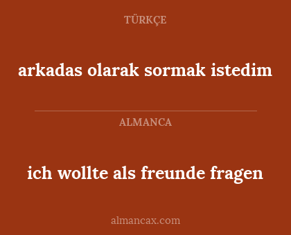 arkadas olarak sormak istedim - ich wollte als freunde fragen