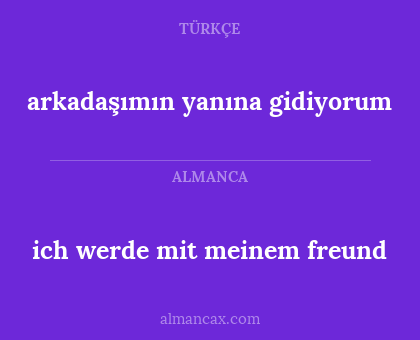 ich werde mit meinem freund - arkadaşımın yanına gidiyorum