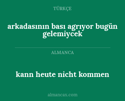 arkadasının bası agrıyor bugün gelemiycek - kann heute nicht kommen
