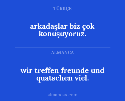 arkadaşlar biz çok konuşuyoruz. - wir treffen freunde und quatschen viel.