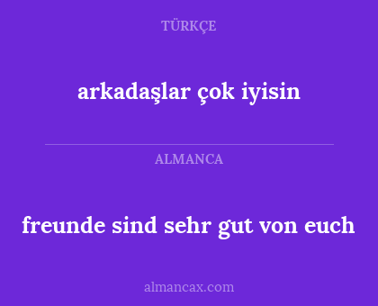 arkadaşlar çok iyisin - freunde sind sehr gut von euch