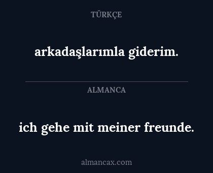 arkadaşlarımla giderim. - ich gehe mit meiner freunde.