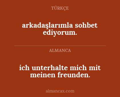 arkadaşlarımla sohbet ediyorum. - ich unterhalte mich mit meinen freunden.