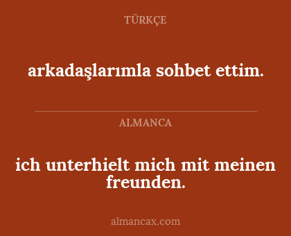 ich unterhielt mich mit meinen freunden. - arkadaşlarımla sohbet ettim.