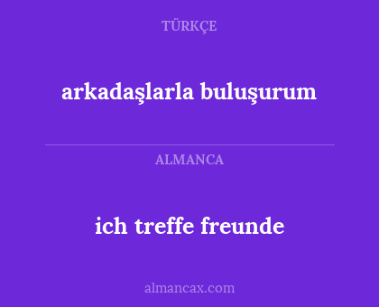 arkadaşlarla buluşurum - ich treffe freunde
