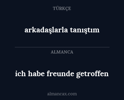 ich habe freunde getroffen - arkadaşlarla tanıştım