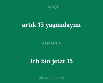 ich bin jetzt 15 - artık 15 yaşımdayım