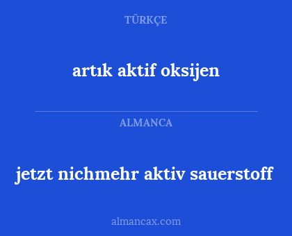 jetzt nichmehr aktiv sauerstoff - artık aktif oksijen