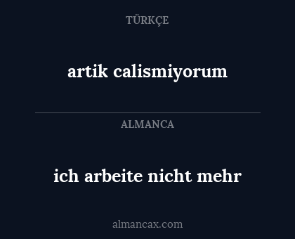 artik calismiyorum - ich arbeite nicht mehr