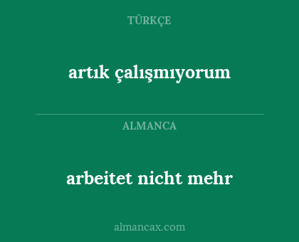 arbeitet nicht mehr - artık çalışmıyorum