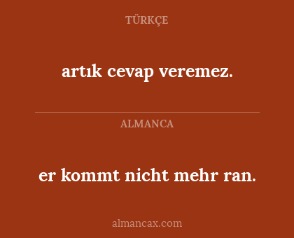 er kommt nicht mehr ran. - artık cevap veremez.