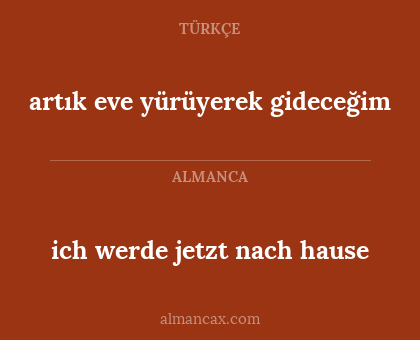 ich werde jetzt nach hause - artık eve yürüyerek gideceğim
