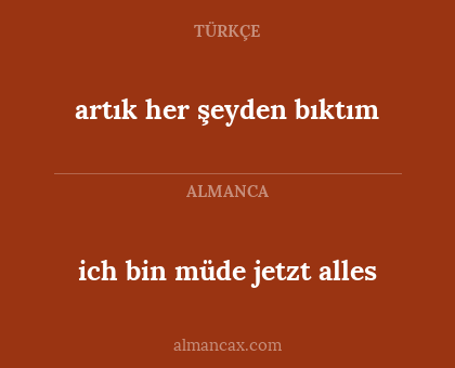 ich bin müde jetzt alles - artık her şeyden bıktım