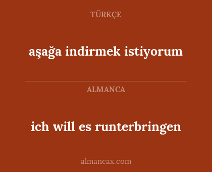 aşağa indirmek istiyorum - ich will es runterbringen