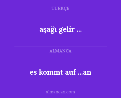 aşağı gelir ... - es kommt auf ...an