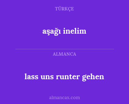 lass uns runter gehen - aşağı inelim