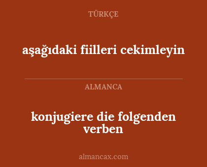 aşağıdaki fiilleri cekimleyin - konjugiere die folgenden verben