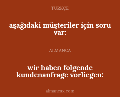 aşağıdaki müşteriler için soru var: - wir haben folgende kundenanfrage vorliegen: