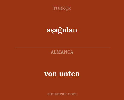 aşağıdan - von unten