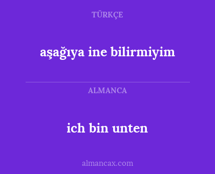 ich bin unten - aşağıya ine bilirmiyim