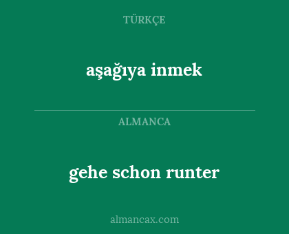 gehe schon runter - aşağıya inmek