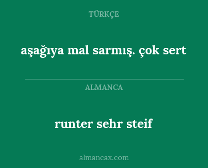 runter sehr steif - aşağıya mal sarmış. çok sert