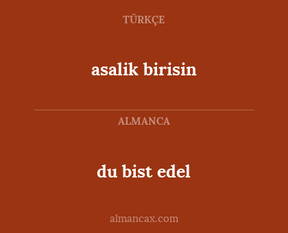 du bist edel - asalik birisin