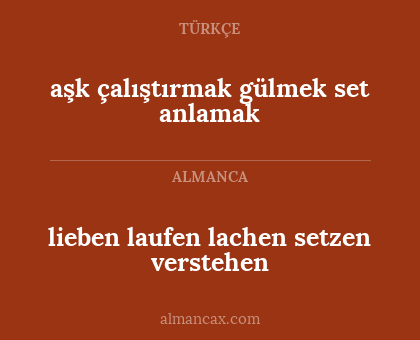 lieben


laufen

lachen

setzen

verstehen - aşk 


çalıştırmak 

gülmek 

set 

anlamak