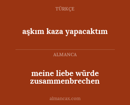 meine liebe würde zusammenbrechen - aşkım kaza yapacaktım