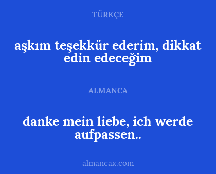 aşkım teşekkür ederim, dikkat edin edeceğim - danke mein liebe, ich werde aufpassen..