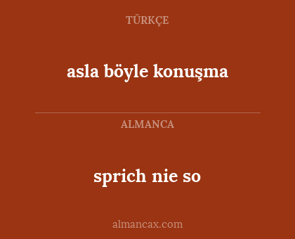 asla böyle konuşma - sprich nie so