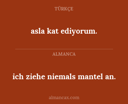 asla kat ediyorum. - ich ziehe niemals mantel an.