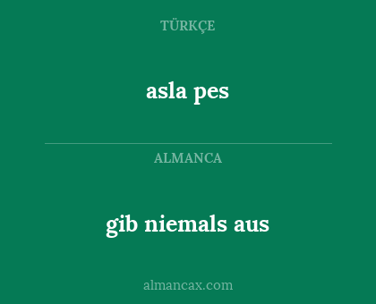 asla pes - gib niemals aus