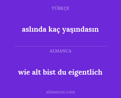 wie alt bist du eigentlich - aslında kaç yaşındasın