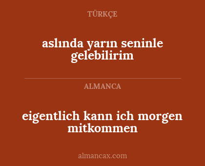 aslında yarın seninle gelebilirim - eigentlich kann ich morgen mitkommen